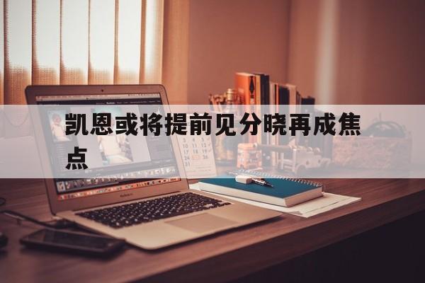 包含凯恩或将提前见分晓再成焦点的词条