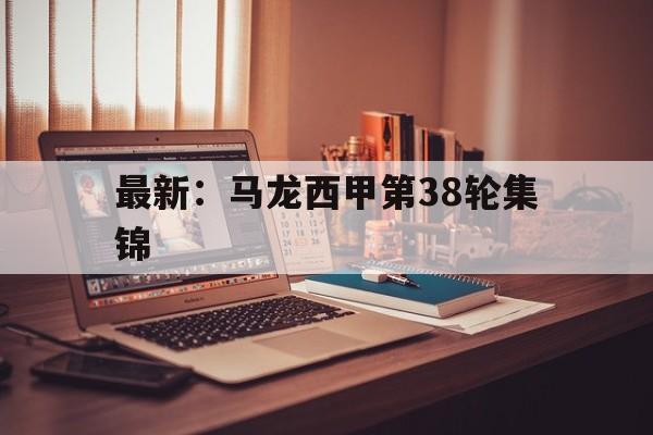 最新：马龙西甲第38轮集锦的简单介绍