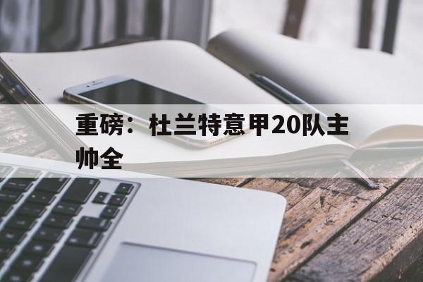 重磅：杜兰特意甲20队主帅全(杜兰特最新)|FB体育APP
